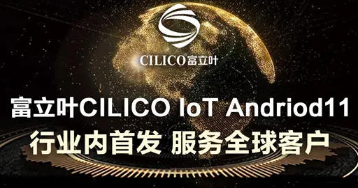 富立葉CILICO IoT Andriod11行業(yè)內(nèi)首發(fā)，服務(wù)全球客戶